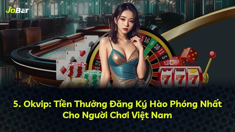 5. Okvip: Tiền Thưởng Đăng Ký Hào Phóng Nhất Cho Người Chơi Việt Nam