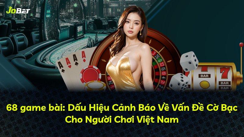 68 game bài: Dấu Hiệu Cảnh Báo Về Vấn Đề Cờ Bạc Cho Người Chơi Việt Nam