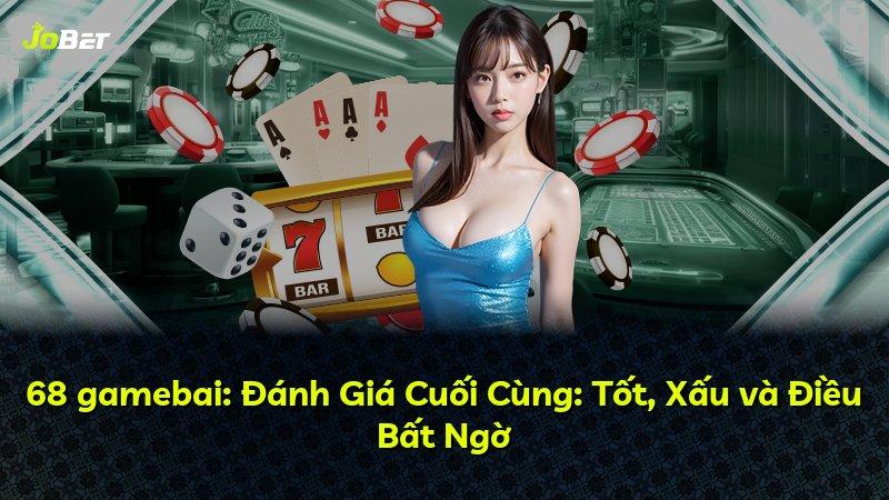 68 gamebai: Đánh Giá Cuối Cùng: Tốt, Xấu và Điều Bất Ngờ