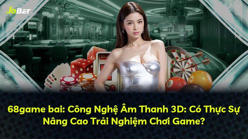 68game bai: Công Nghệ Âm Thanh 3D: Có Thực Sự Nâng Cao Trải Nghiệm Chơi Game?