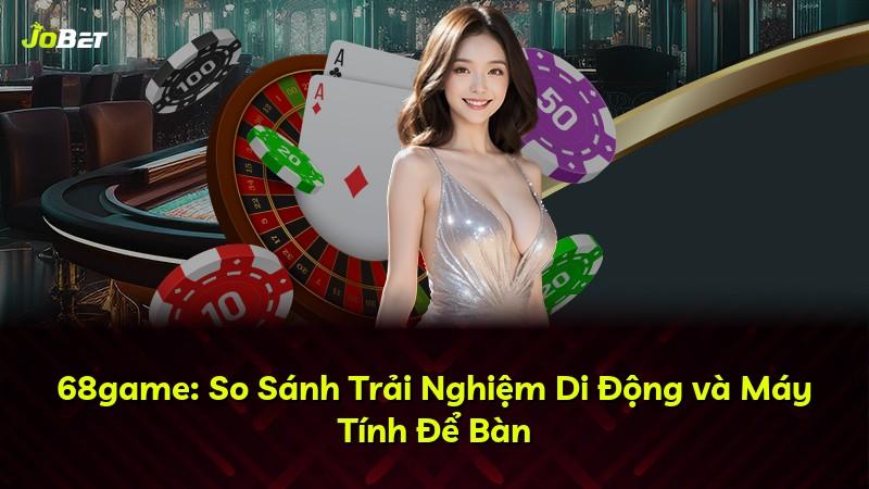 68game: So Sánh Trải Nghiệm Di Động và Máy Tính Để Bàn