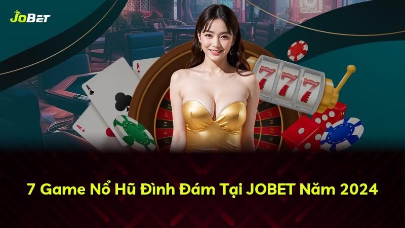 7 Game Nổ Hũ Đình Đám Tại JOBET Năm 2024