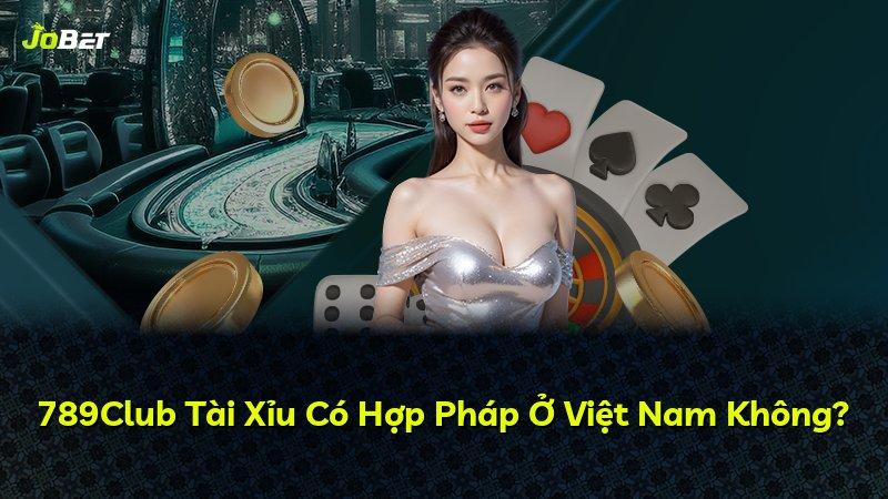 789Club Tài Xỉu Có Hợp Pháp Ở Việt Nam Không?