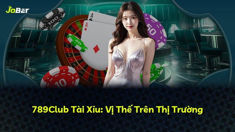 789Club Tài Xỉu: Vị Thế Trên Thị Trường