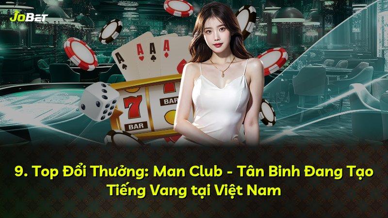 9. Top Đổi Thưởng: Man Club - Tân Binh Đang Tạo Tiếng Vang tại Việt Nam