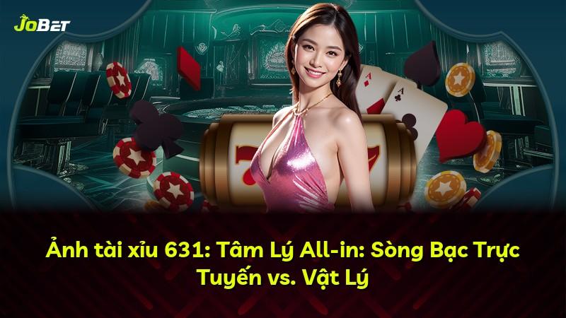 Ảnh tài xỉu 631: Tâm Lý All-in: Sòng Bạc Trực Tuyến vs. Vật Lý