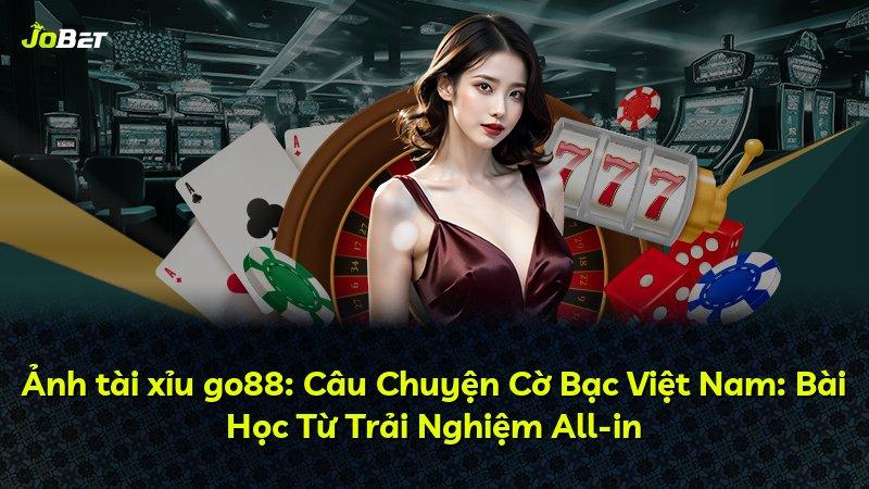 Ảnh tài xỉu go88: Câu Chuyện Cờ Bạc Việt Nam: Bài Học Từ Trải Nghiệm All-in