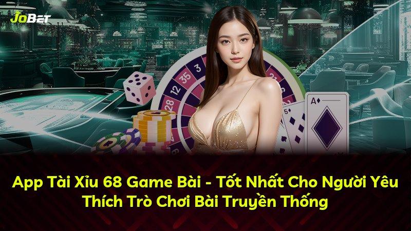 App Tài Xỉu 68 Game Bài - Tốt Nhất Cho Người Yêu Thích Trò Chơi Bài Truyền Thống