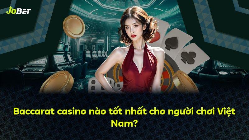 Baccarat casino nào tốt nhất cho người chơi Việt Nam?