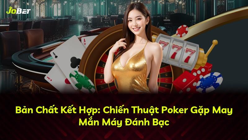 Bản Chất Kết Hợp: Chiến Thuật Poker Gặp May Mắn Máy Đánh Bạc