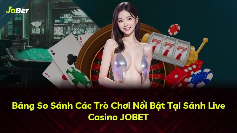 Bảng So Sánh Các Trò Chơi Nổi Bật Tại Sảnh Live Casino JOBET