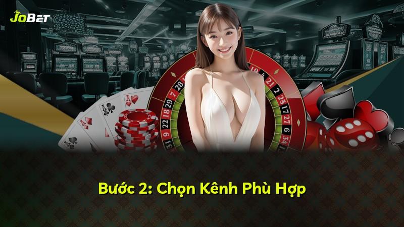 Bước 2: Chọn Kênh Phù Hợp