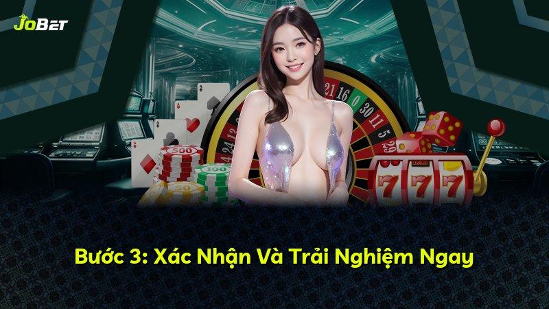 Bước 3: Xác Nhận Và Trải Nghiệm Ngay