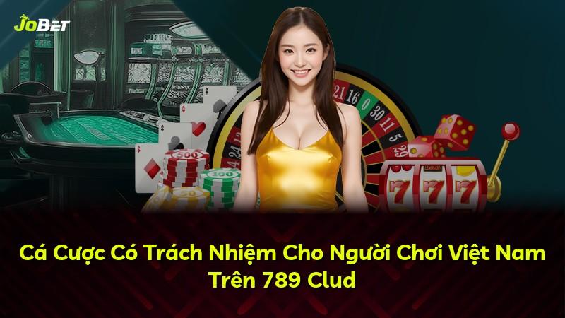 Cá Cược Có Trách Nhiệm Cho Người Chơi Việt Nam Trên 789 Clud