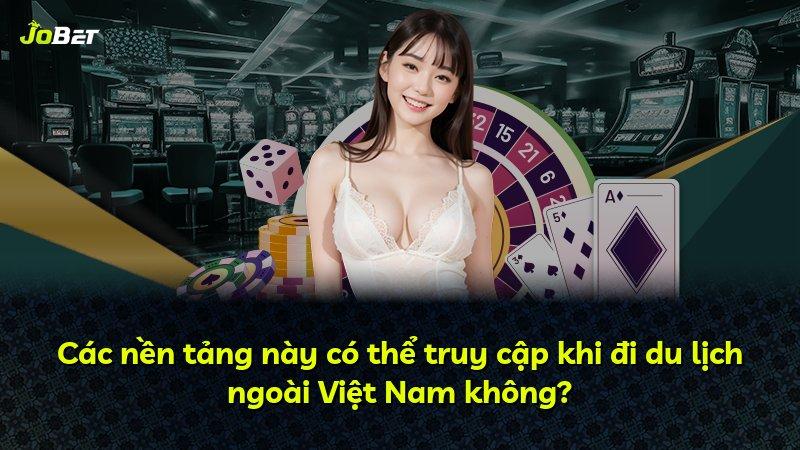 Các nền tảng này có thể truy cập khi đi du lịch ngoài Việt Nam không?