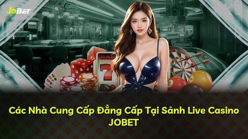 Các Nhà Cung Cấp Đẳng Cấp Tại Sảnh Live Casino JOBET