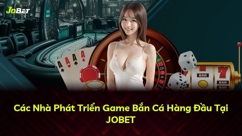 Các Nhà Phát Triển Game Bắn Cá Hàng Đầu Tại JOBET