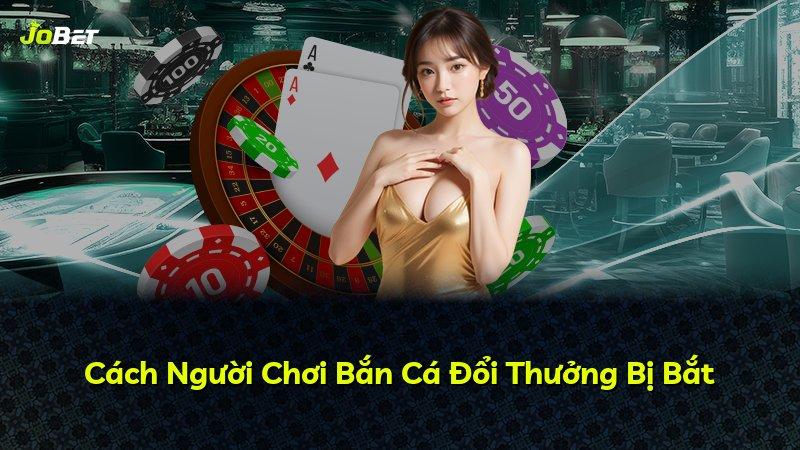 Cách Người Chơi Bắn Cá Đổi Thưởng Bị Bắt