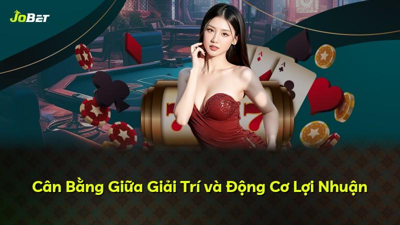 Cân Bằng Giữa Giải Trí và Động Cơ Lợi Nhuận