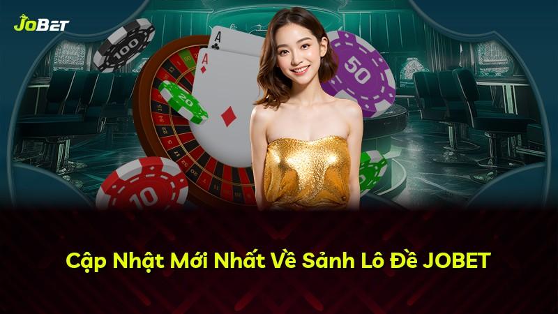 Cập Nhật Mới Nhất Về Sảnh Lô Đề JOBET