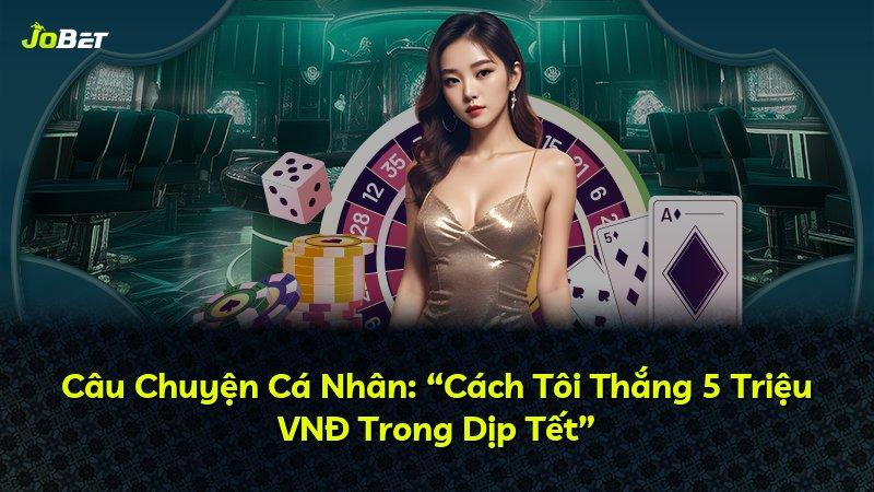 Câu Chuyện Cá Nhân: “Cách Tôi Thắng 5 Triệu VNĐ Trong Dịp Tết”