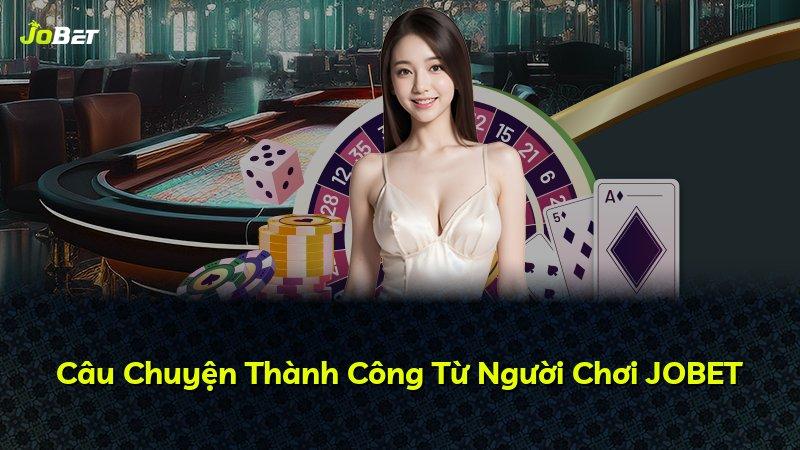 Câu Chuyện Thành Công Từ Người Chơi JOBET