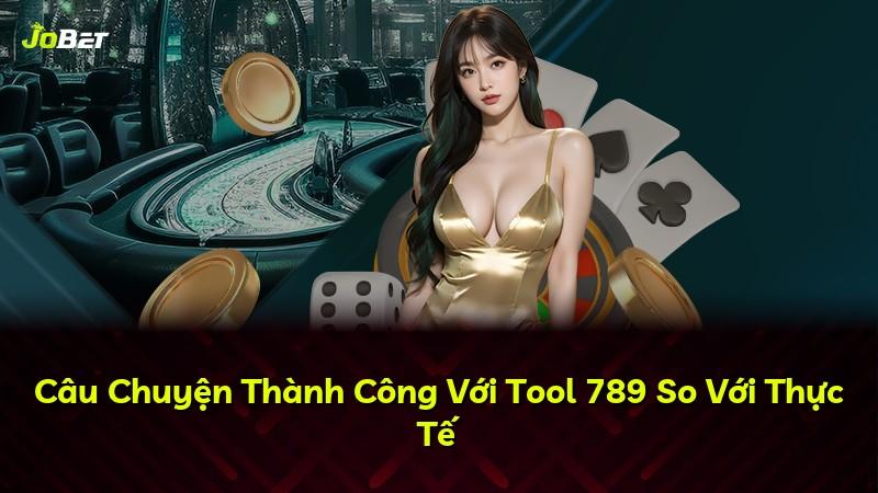 Câu Chuyện Thành Công Với Tool 789 So Với Thực Tế