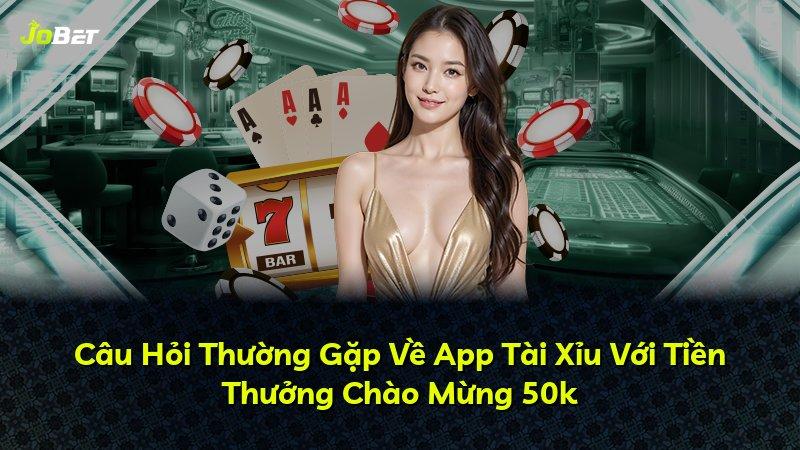 Câu Hỏi Thường Gặp Về App Tài Xỉu Với Tiền Thưởng Chào Mừng 50k