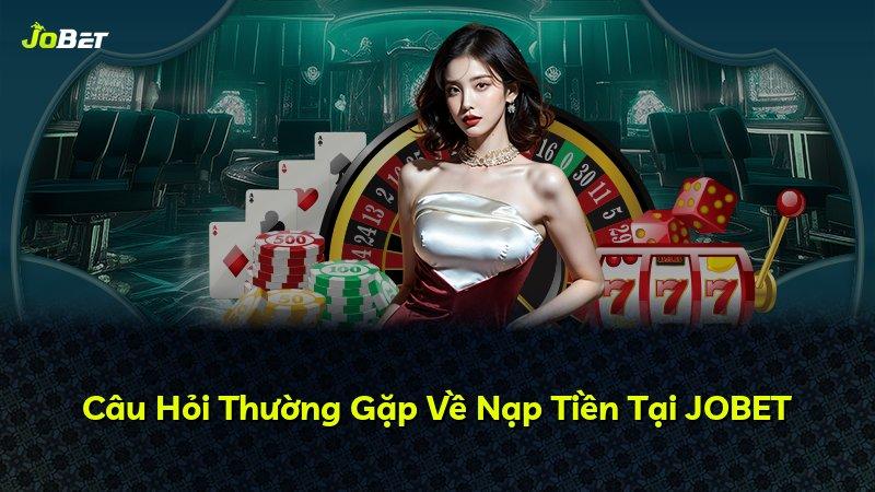 Câu Hỏi Thường Gặp Về Nạp Tiền Tại JOBET