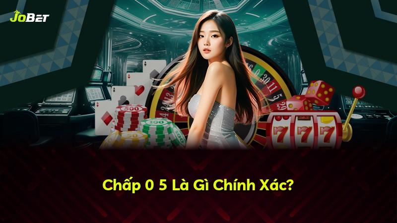 Chấp 0 5 Là Gì Chính Xác?