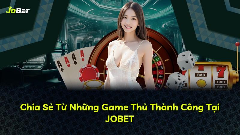 Chia Sẻ Từ Những Game Thủ Thành Công Tại JOBET
