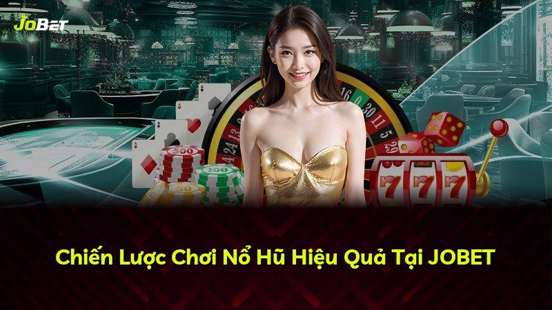 Chiến Lược Chơi Nổ Hũ Hiệu Quả Tại JOBET