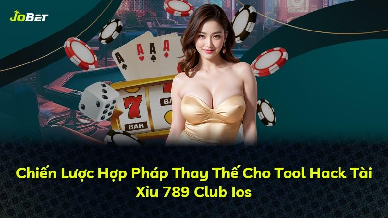 Chiến Lược Hợp Pháp Thay Thế Cho Tool Hack Tài Xỉu 789 Club Ios