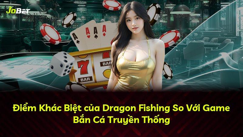 Điểm Khác Biệt của Dragon Fishing So Với Game Bắn Cá Truyền Thống