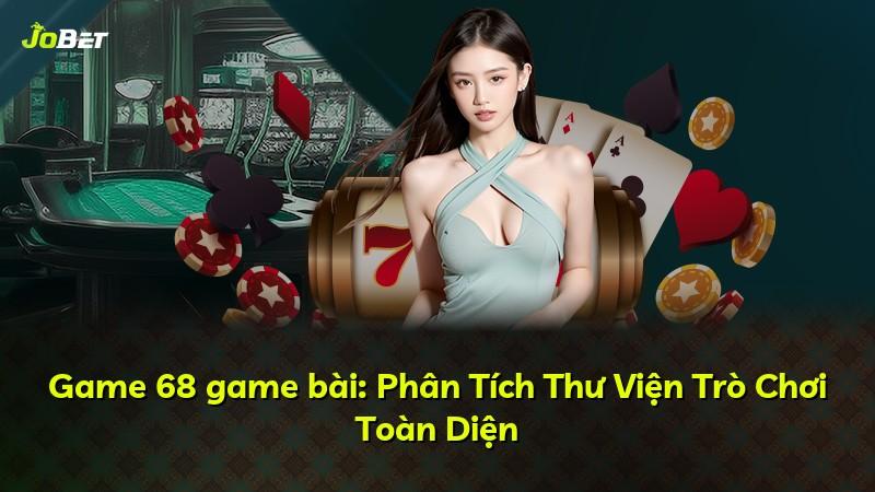 Game 68 game bài: Phân Tích Thư Viện Trò Chơi Toàn Diện
