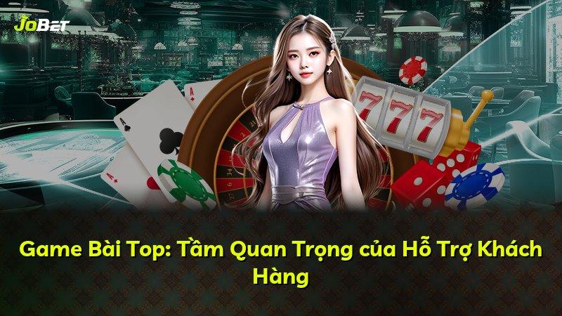 Game Bài Top: Tầm Quan Trọng của Hỗ Trợ Khách Hàng