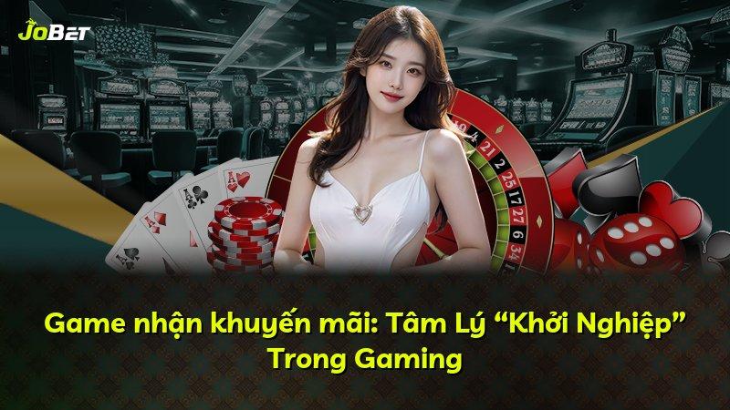 Game nhận khuyến mãi: Tâm Lý “Khởi Nghiệp” Trong Gaming