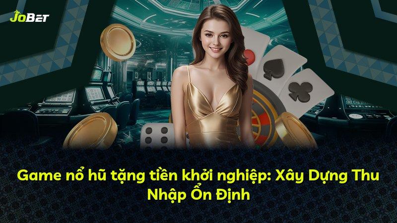 Game nổ hũ tặng tiền khởi nghiệp: Xây Dựng Thu Nhập Ổn Định