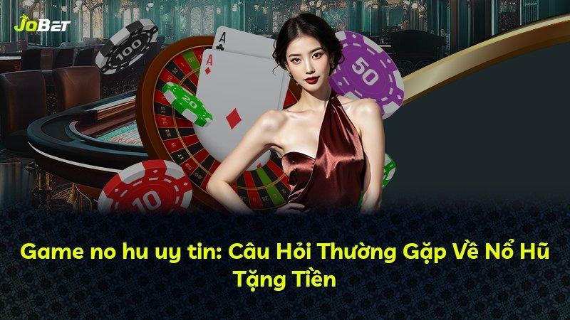 Game no hu uy tin: Câu Hỏi Thường Gặp Về Nổ Hũ Tặng Tiền