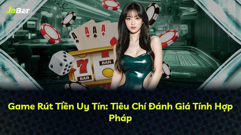 Game Rút Tiền Uy Tín: Tiêu Chí Đánh Giá Tính Hợp Pháp