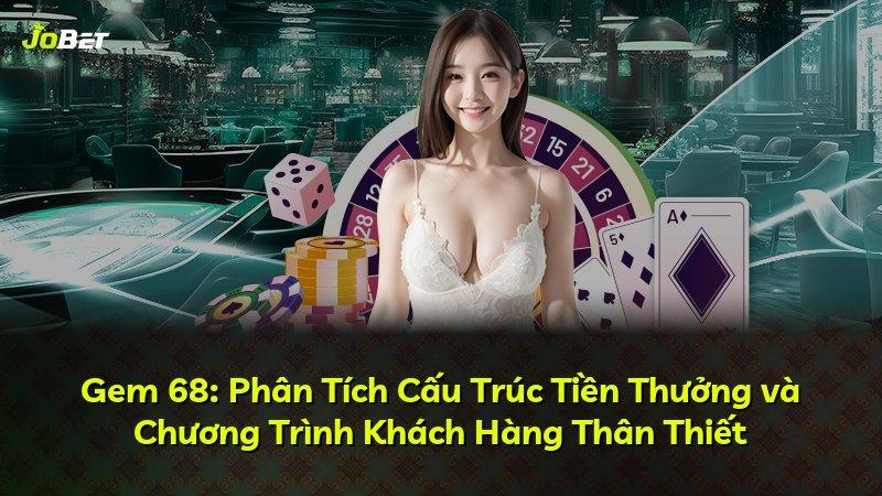 Gem 68: Phân Tích Cấu Trúc Tiền Thưởng và Chương Trình Khách Hàng Thân Thiết