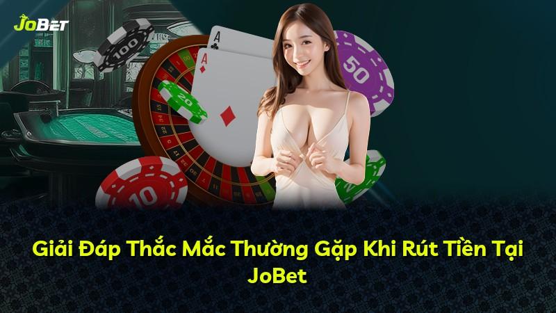 Giải Đáp Thắc Mắc Thường Gặp Khi Rút Tiền Tại JoBet