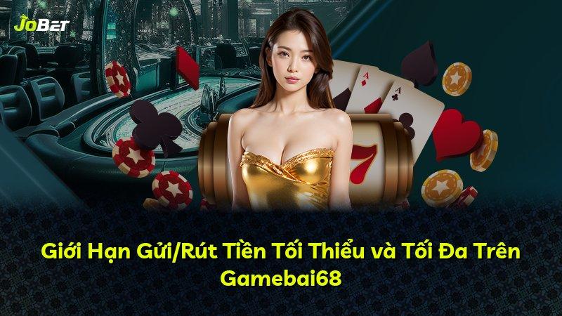 Giới Hạn Gửi/Rút Tiền Tối Thiểu và Tối Đa Trên Gamebai68