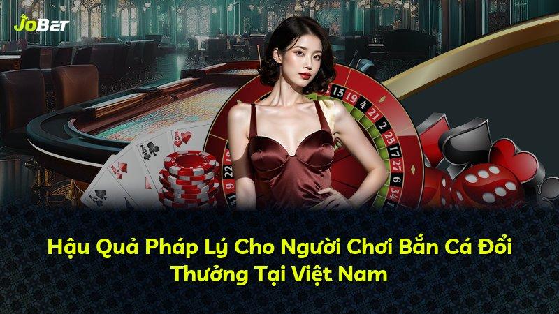 Hậu Quả Pháp Lý Cho Người Chơi Bắn Cá Đổi Thưởng Tại Việt Nam