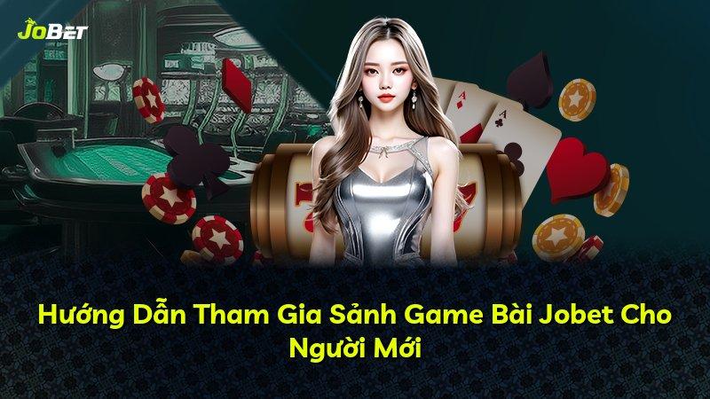Hướng Dẫn Tham Gia Sảnh Game Bài Jobet Cho Người Mới