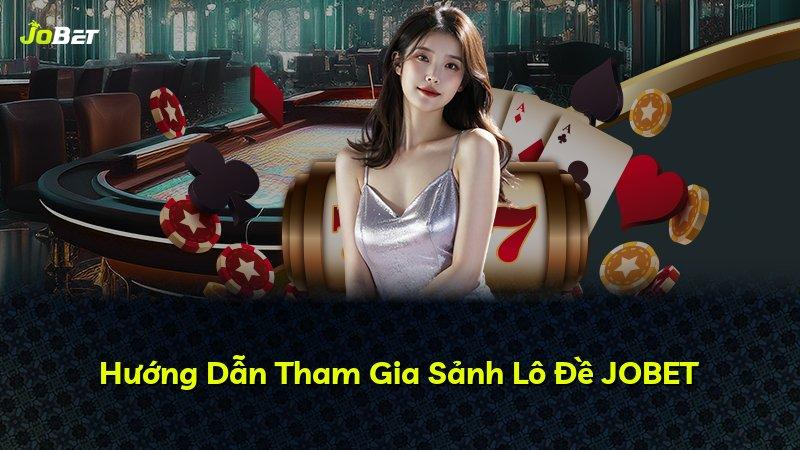 Hướng Dẫn Tham Gia Sảnh Lô Đề JOBET