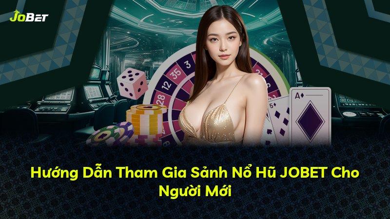 Hướng Dẫn Tham Gia Sảnh Nổ Hũ JOBET Cho Người Mới