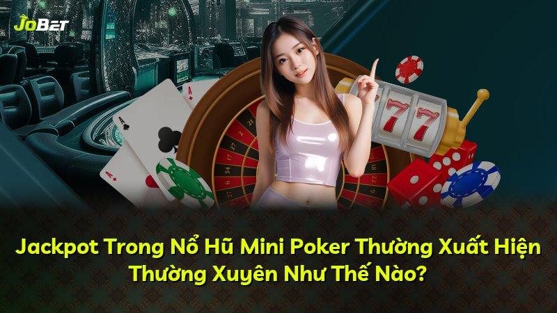 Jackpot Trong Nổ Hũ Mini Poker Thường Xuất Hiện Thường Xuyên Như Thế Nào?