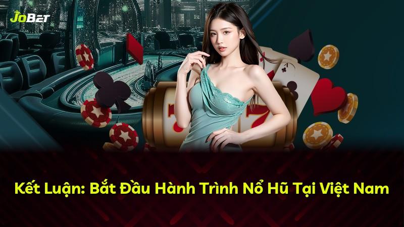 Kết Luận: Bắt Đầu Hành Trình Nổ Hũ Tại Việt Nam