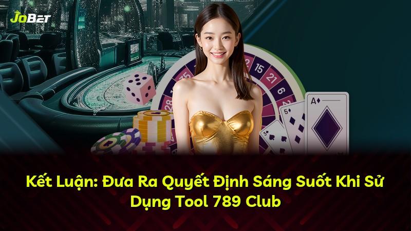 Kết Luận: Đưa Ra Quyết Định Sáng Suốt Khi Sử Dụng Tool 789 Club